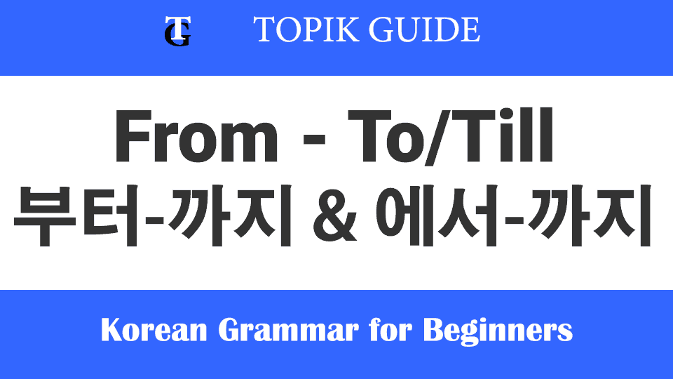 Learn Korean Grammar - Particles 부터-까지 에서-까지 From, To, TIll