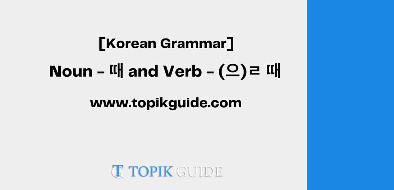 Noun - 때 and Verb - (으)ㄹ 때